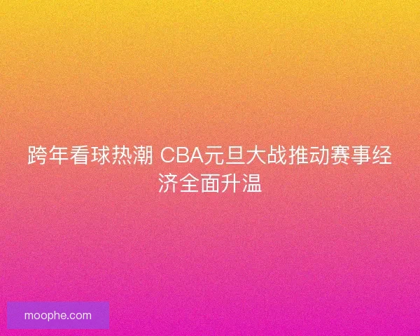 跨年看球热潮 CBA元旦大战推动赛事经济全面升温