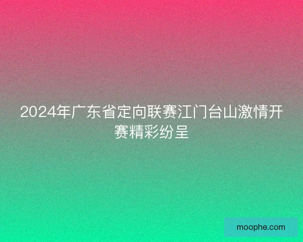 2024年广东省定向联赛江门台山激情开赛精彩纷呈
