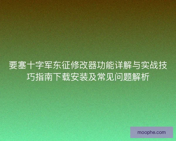 要塞十字军东征修改器功能详解与实战技巧指南下载安装及常见问题解析 要塞十字军东征修改器功能详解与实战技巧指南下载安装及常见问题解析