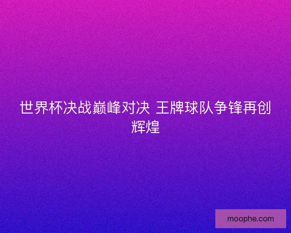 世界杯决战巅峰对决 王牌球队争锋再创辉煌