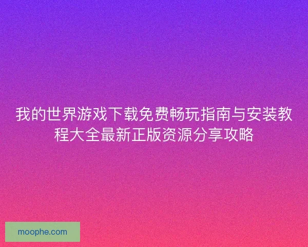 我的世界游戏下载免费畅玩指南与安装教程大全最新正版资源分享攻略