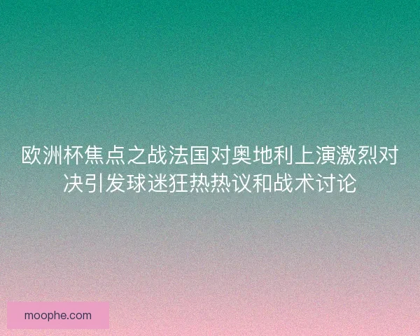 欧洲杯焦点之战法国对奥地利上演激烈对决引发球迷狂热热议和战术讨论