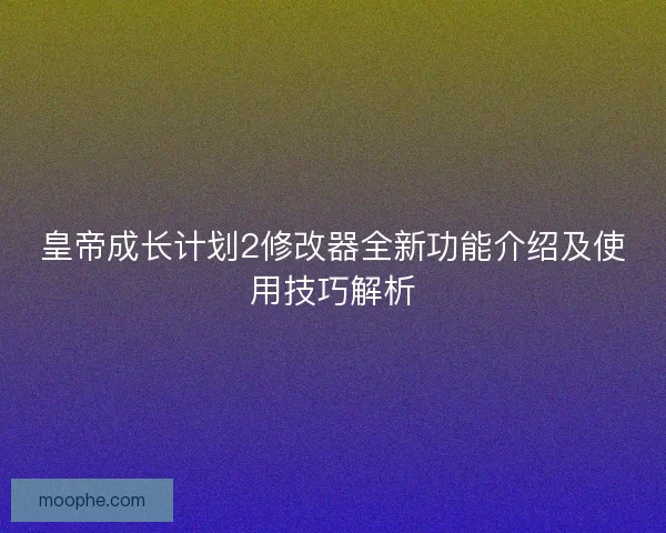 皇帝成长计划2修改器全新功能介绍及使用技巧解析
