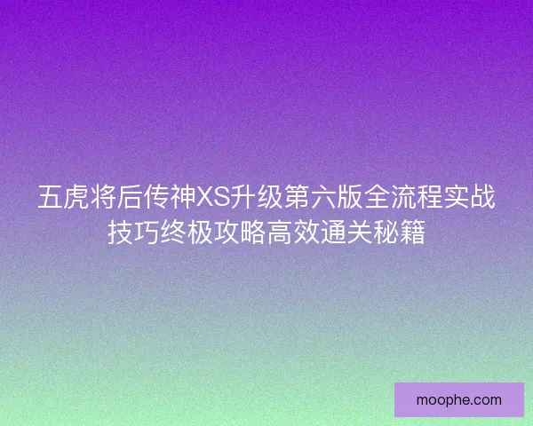 五虎将后传神XS升级第六版全流程实战技巧终极攻略高效通关秘籍