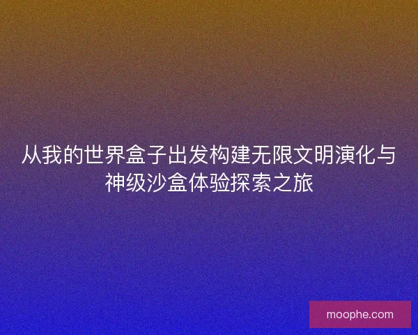 从我的世界盒子出发构建无限文明演化与神级沙盒体验探索之旅