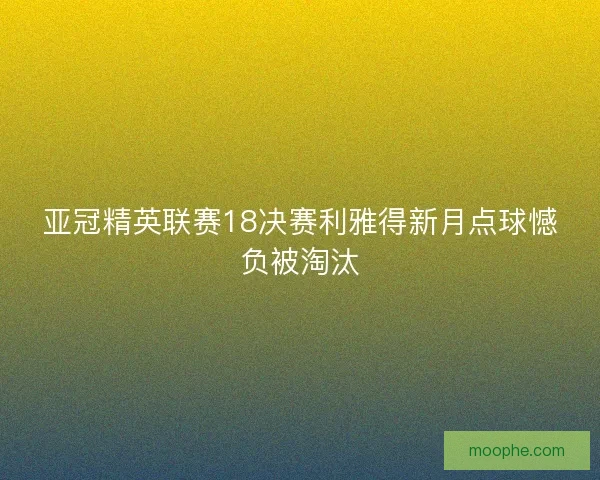 亚冠精英联赛18决赛利雅得新月点球憾负被淘汰